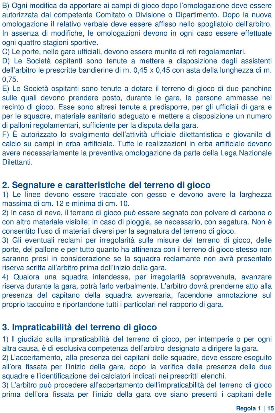 In assenza di modifiche, le omologazioni devono in ogni caso essere effettuate ogni quattro stagioni sportive. C) Le porte, nelle gare ufficiali, devono essere munite di reti regolamentari.