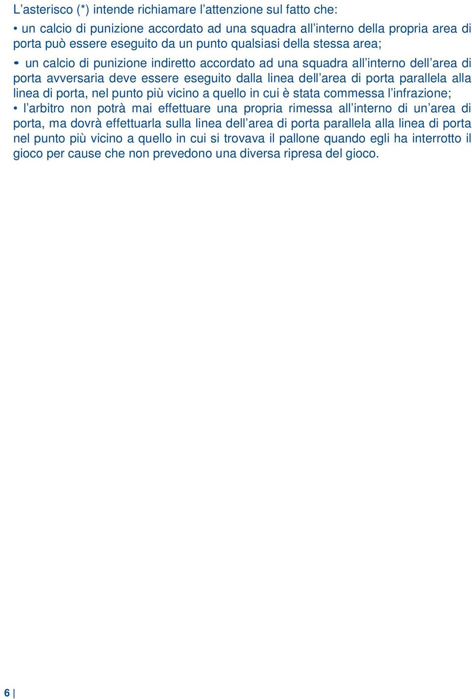 porta, nel punto più vicino a quello in cui è stata commessa l infrazione; l arbitro non potrà mai effettuare una propria rimessa all interno di un area di porta, ma dovrà effettuarla sulla linea