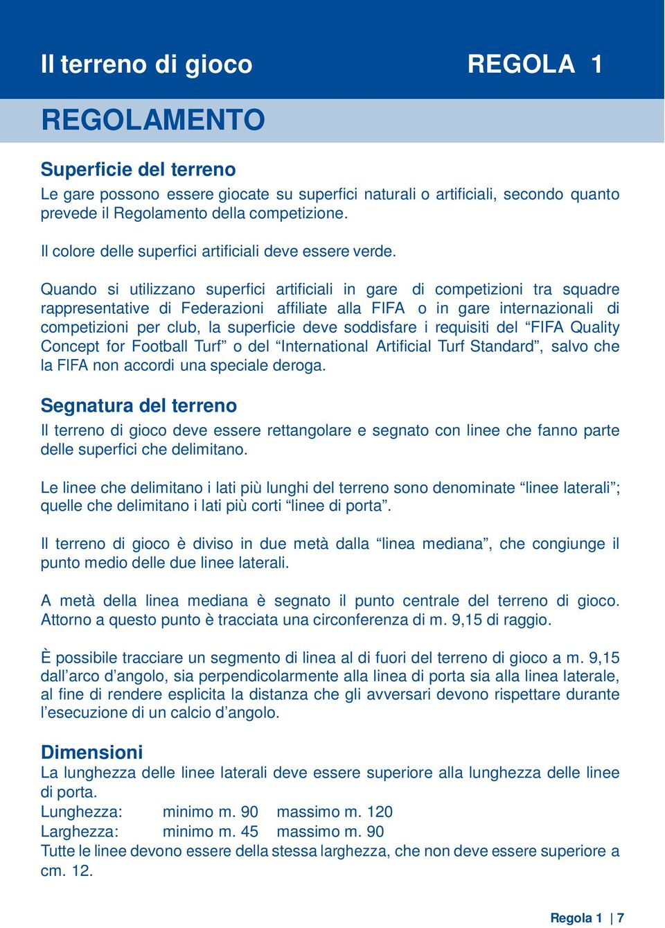 Quando si utilizzano superfici artificiali in gare di competizioni tra squadre rappresentative di Federazioni affiliate alla FIFA o in gare internazionali di competizioni per club, la superficie deve