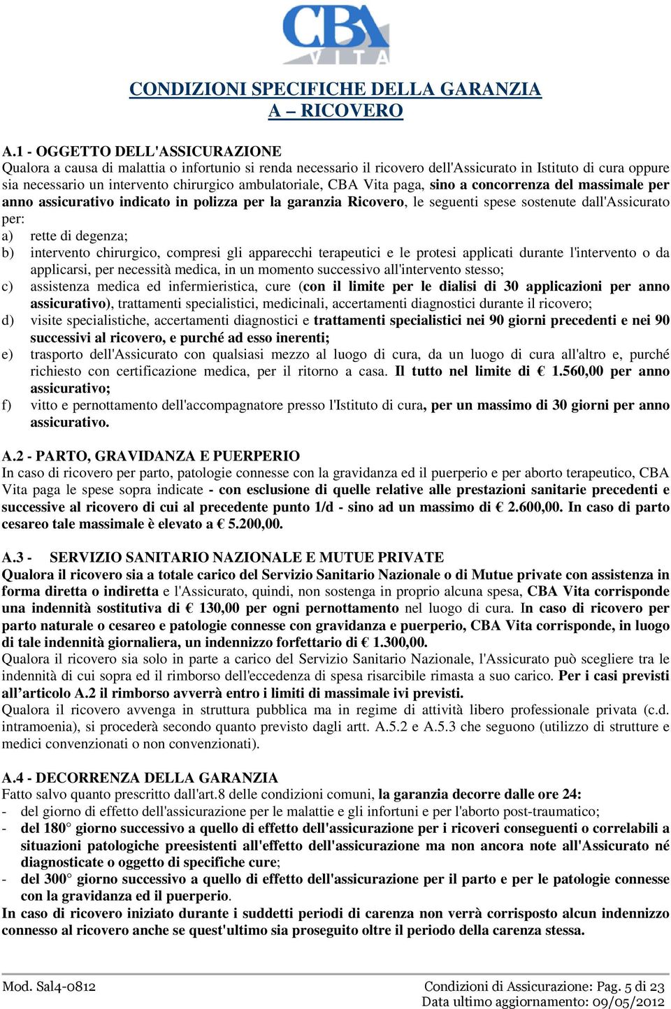 ambulatoriale, CBA Vita paga, sino a concorrenza del massimale per anno assicurativo indicato in polizza per la garanzia Ricovero, le seguenti spese sostenute dall'assicurato per: a) rette di