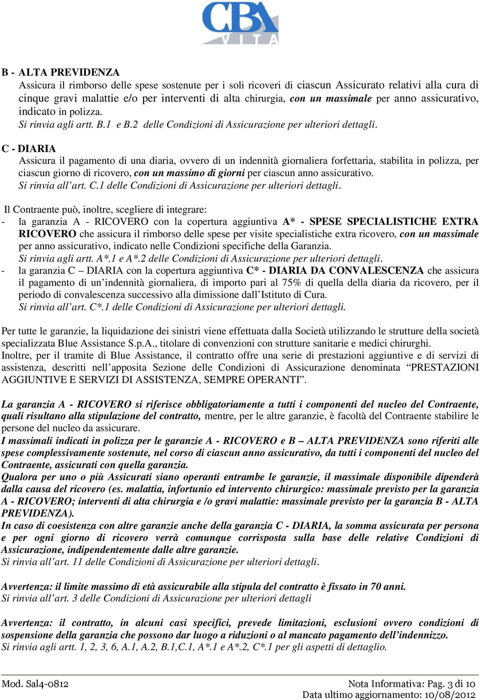 C - DIARIA Assicura il pagamento di una diaria, ovvero di un indennità giornaliera forfettaria, stabilita in polizza, per ciascun giorno di ricovero, con un massimo di giorni per ciascun anno