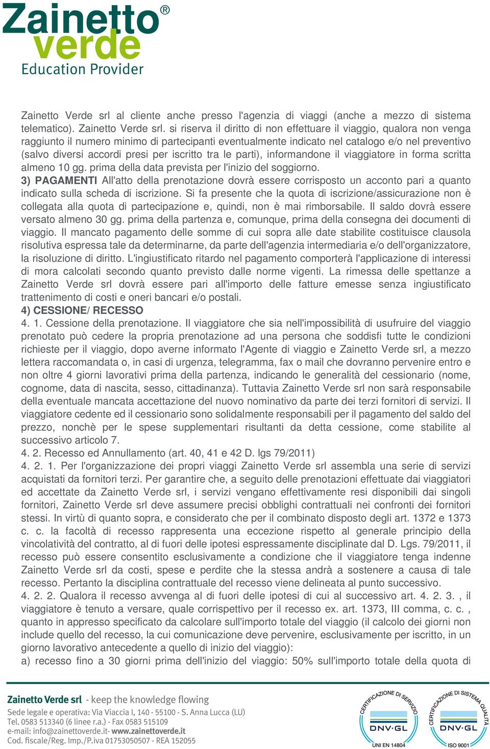 per iscritto tra le parti), informandone il viaggiatore in forma scritta almeno 10 gg. prima della data prevista per l'inizio del soggiorno.