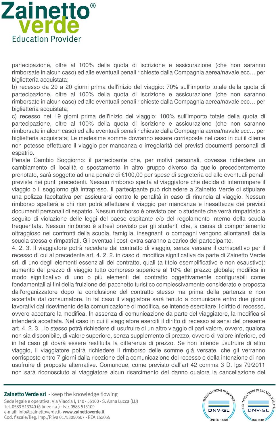 totale della quota di  acquistata; Le medesime somme dovranno essere corrisposte nel caso in cui il cliente non potesse effettuare il viaggio per mancanza o irregolarità dei previsti documenti