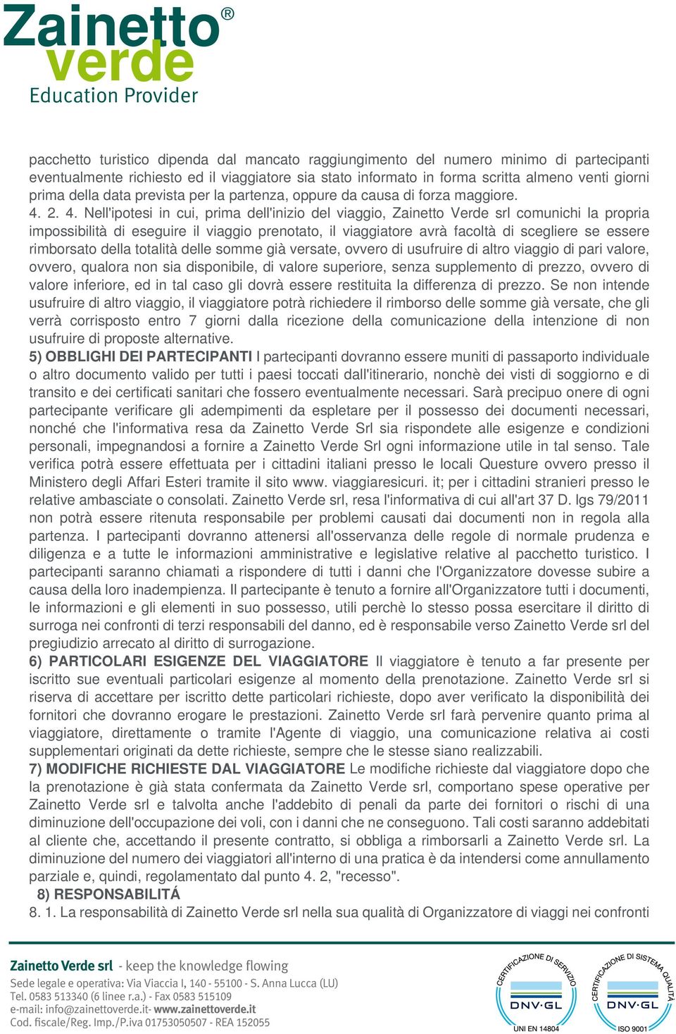 2. 4. Nell'ipotesi in cui, prima dell'inizio del viaggio, Zainetto Verde srl comunichi la propria impossibilità di eseguire il viaggio prenotato, il viaggiatore avrà facoltà di scegliere se essere