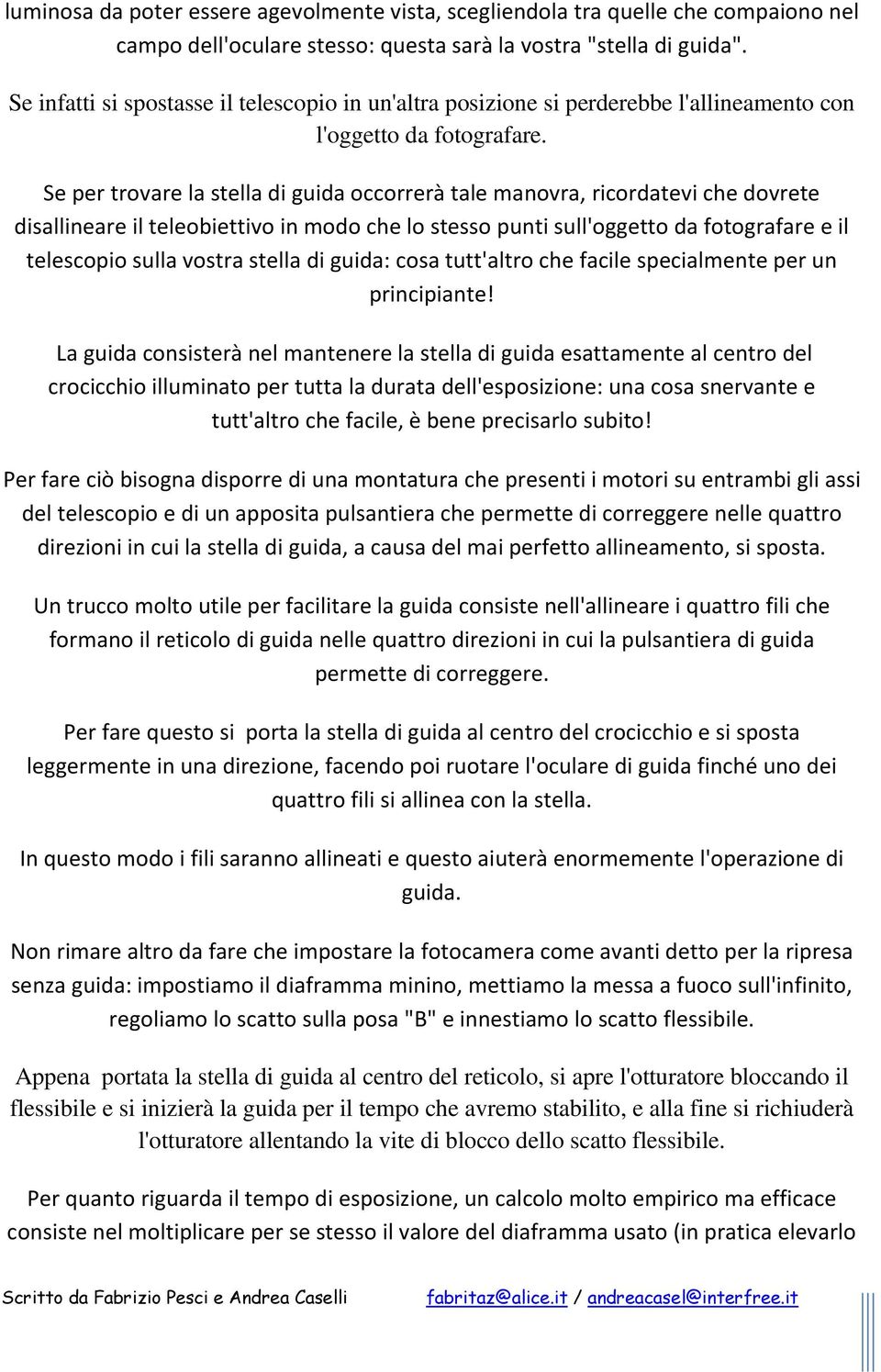 Se per trovare la stella di guida occorrerà tale manovra, ricordatevi che dovrete disallineare il teleobiettivo in modo che lo stesso punti sull'oggetto da fotografare e il telescopio sulla vostra