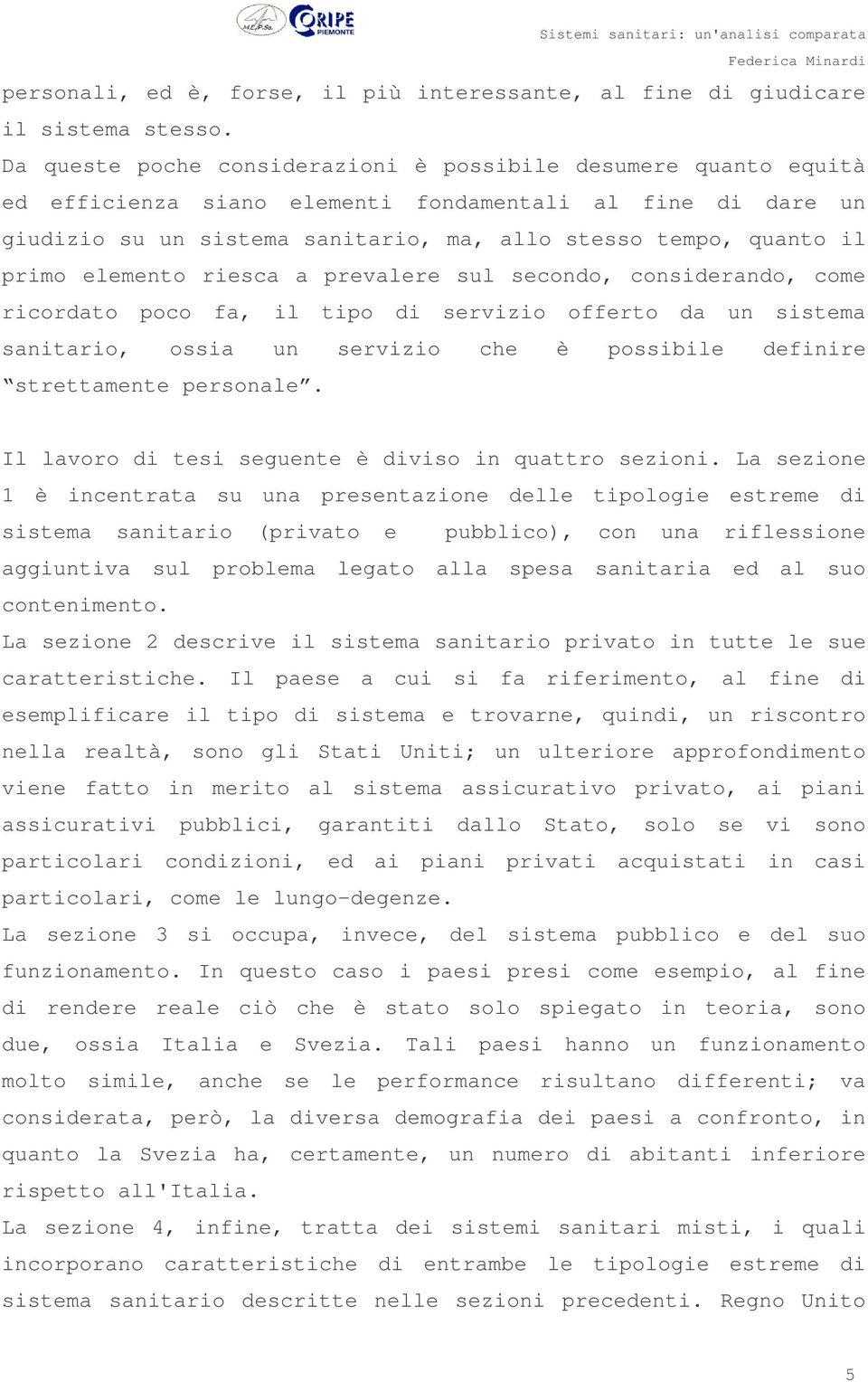 elemento riesca a prevalere sul secondo, considerando, come ricordato poco fa, il tipo di servizio offerto da un sistema sanitario, ossia un servizio che è possibile definire strettamente personale.