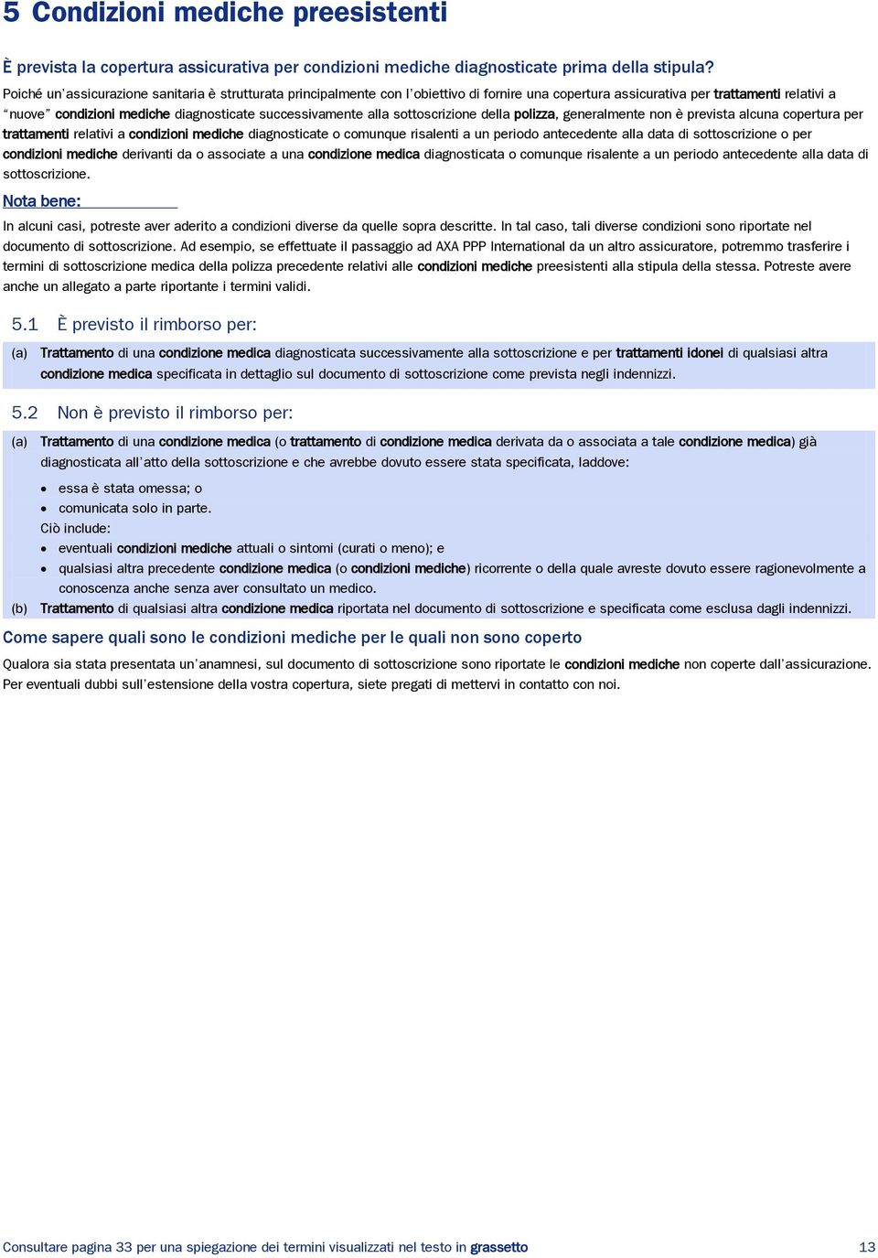 alla sottoscrizione della polizza, generalmente non è prevista alcuna copertura per trattamenti relativi a condizioni mediche diagnosticate o comunque risalenti a un periodo antecedente alla data di