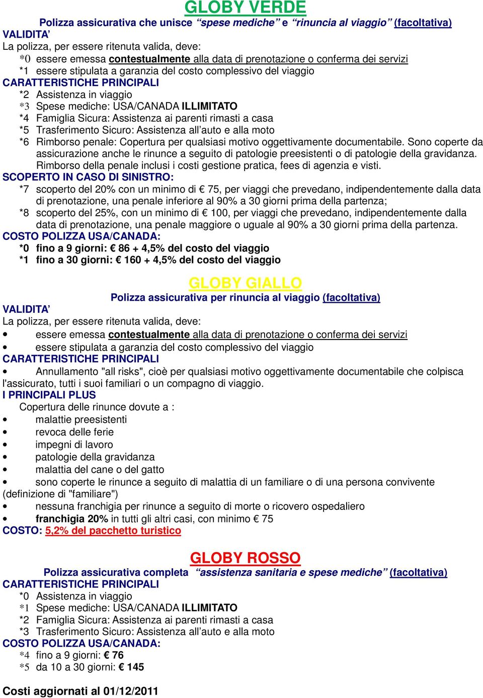 parenti rimasti a casa *5 Trasferimento Sicuro: Assistenza all auto e alla moto *6 Rimborso penale: Copertura per qualsiasi motivo oggettivamente documentabile.