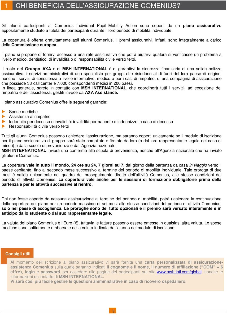 individuale. La copertura è offerta gratuitamente agli alunni Comenius. I premi assicurativi, infatti, sono integralmente a carico della Commissione europea.