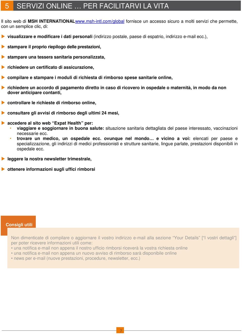 ), stampare il proprio riepilogo delle prestazioni, stampare una tessera sanitaria personalizzata, richiedere un certificato di assicurazione, compilare e stampare i moduli di richiesta di rimborso