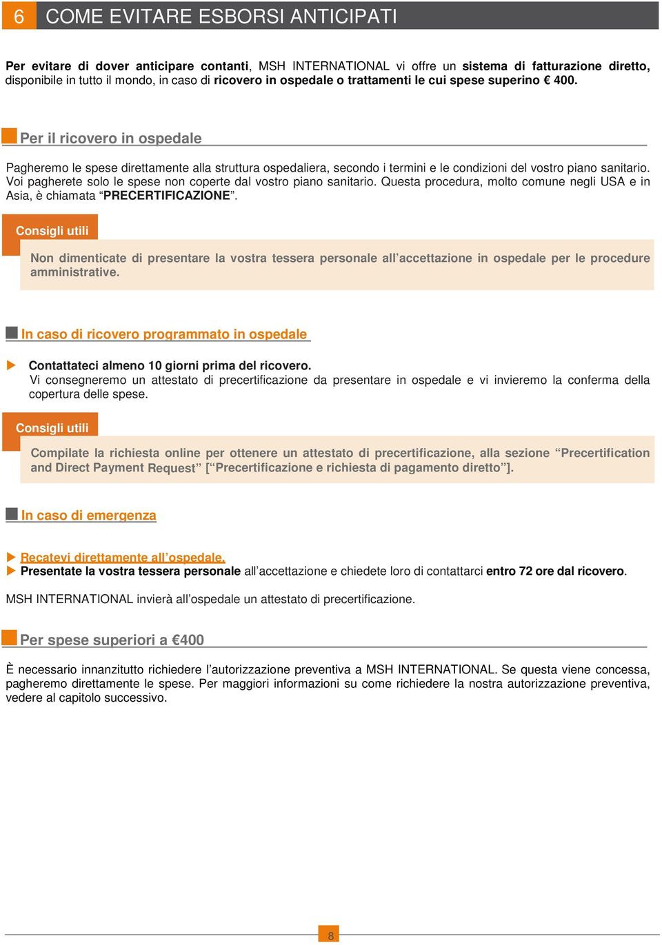 Voi pagherete solo le spese non coperte dal vostro piano sanitario. Questa procedura, molto comune negli USA e in Asia, è chiamata PRECERTIFICAZIONE.