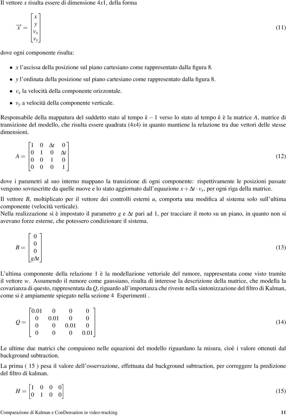 Responsabile della mappatura del suddetto stato al tempo k 1 verso lo stato al tempo k è la matrice A, matrice di transizione del modello, che risulta essere quadrata (4x4) in quanto mantiene la