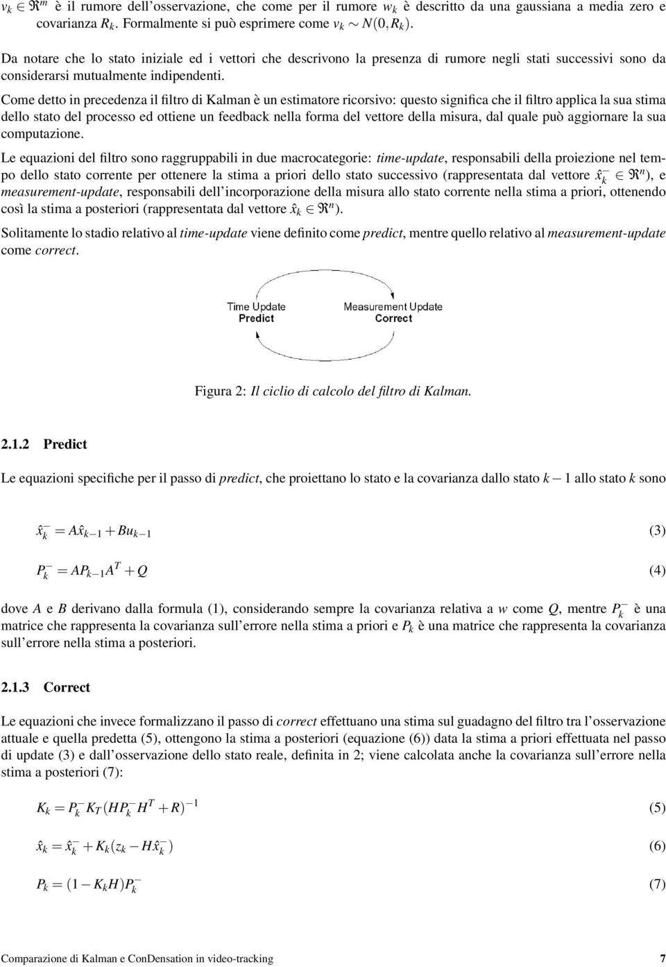 Come detto in precedenza il filtro di Kalman è un estimatore ricorsivo: questo significa che il filtro applica la sua stima dello stato del processo ed ottiene un feedback nella forma del vettore