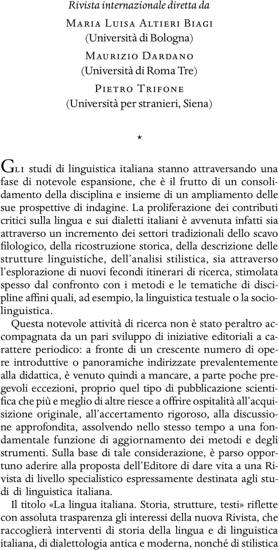 La proliferazione dei contributi critici sulla lingua e sui dialetti italiani è avvenuta infatti sia attraverso un incremento dei settori tradizionali dello scavo filologico, della ricostruzione