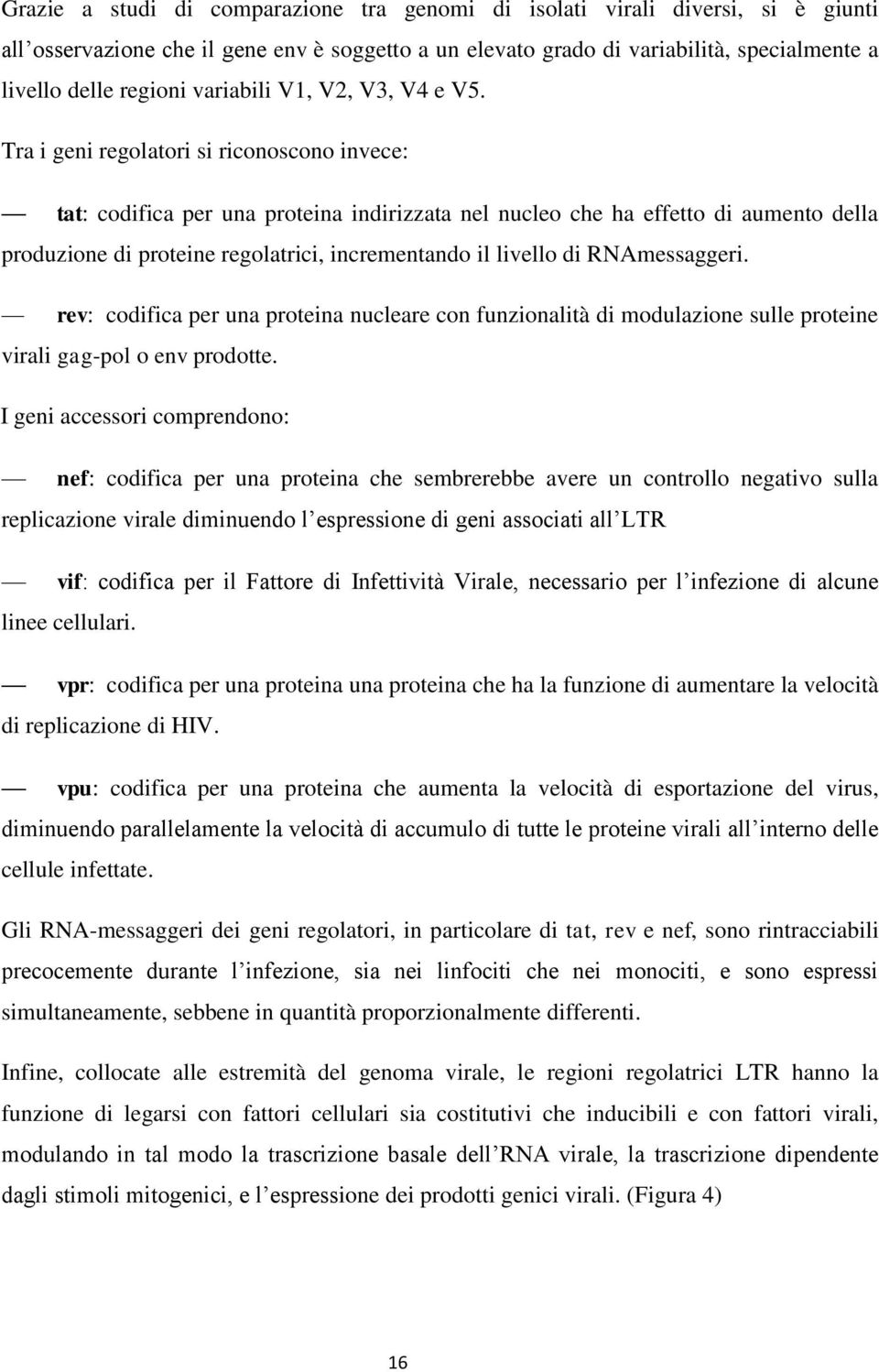 Tra i geni regolatori si riconoscono invece: tat: codifica per una proteina indirizzata nel nucleo che ha effetto di aumento della produzione di proteine regolatrici, incrementando il livello di