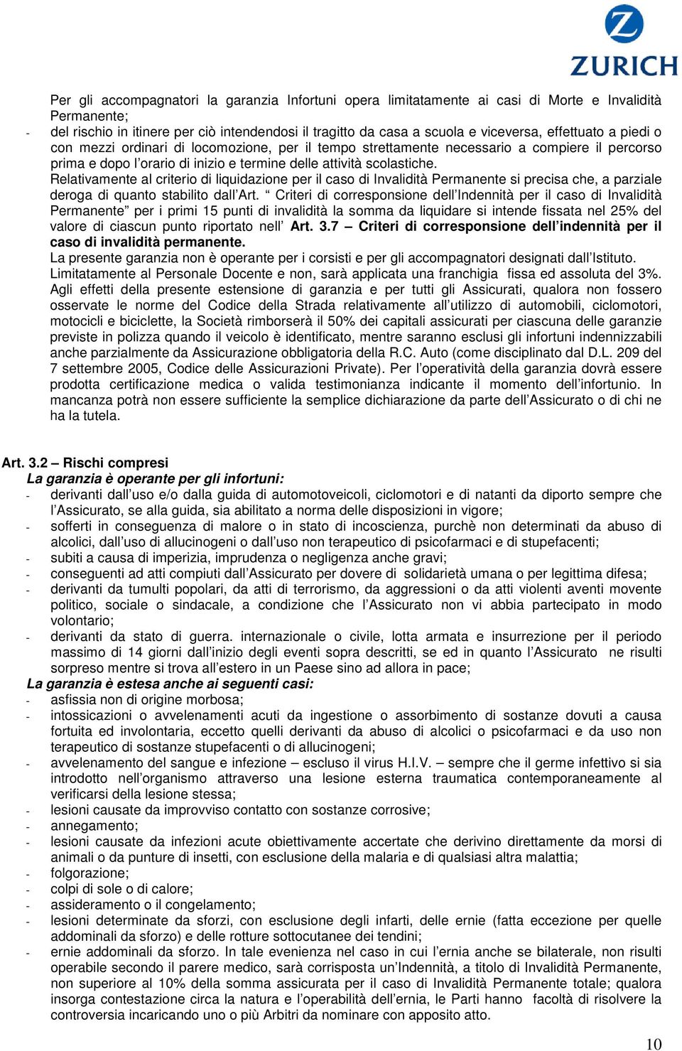 Relativamente al criterio di liquidazione per il caso di Invalidità Permanente si precisa che, a parziale deroga di quanto stabilito dall Art.