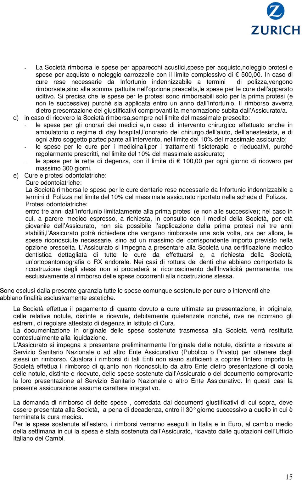 Si precisa che le spese per le protesi sono rimborsabili solo per la prima protesi (e non le successive) purché sia applicata entro un anno dall Infortunio.