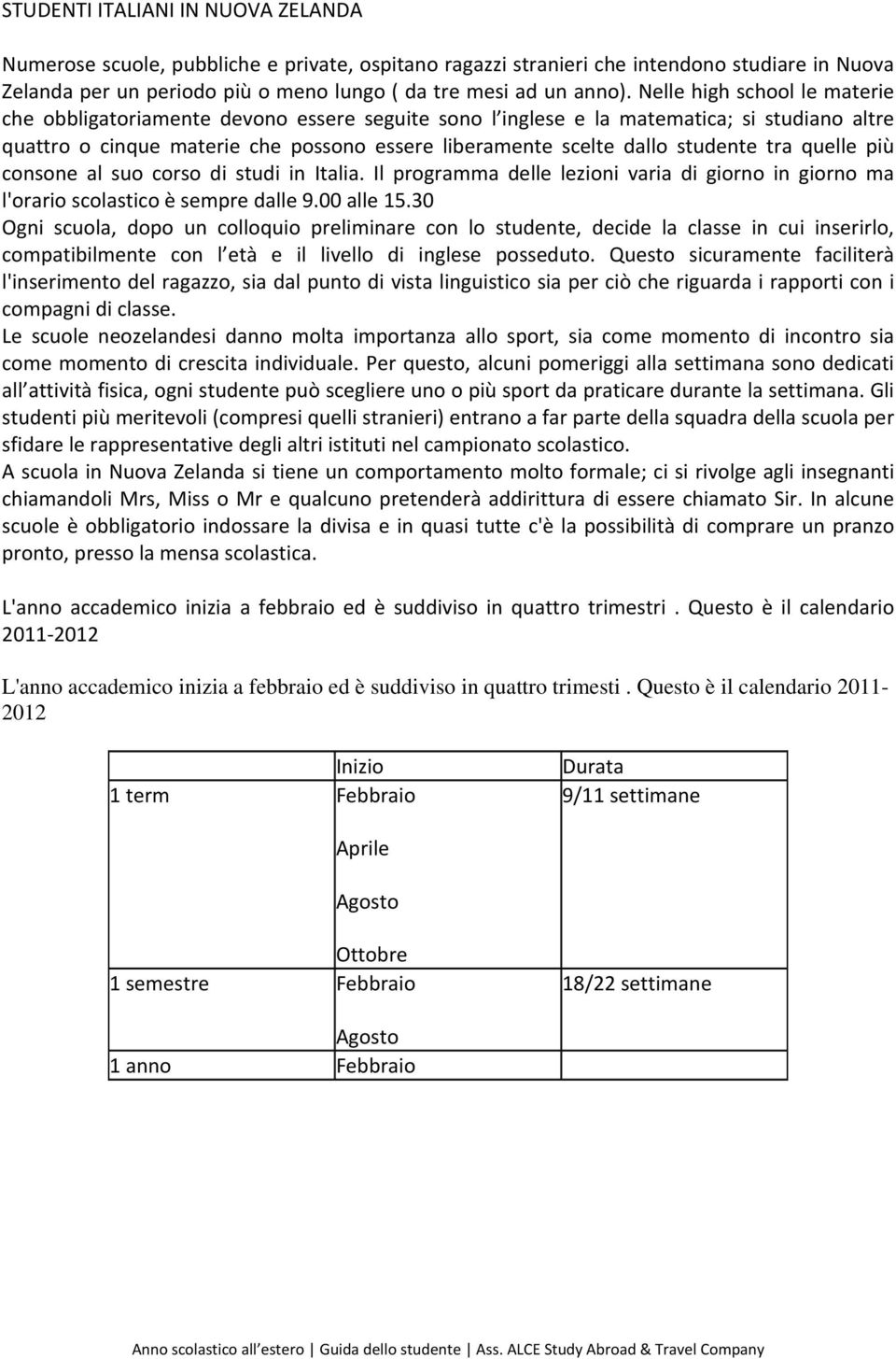 studente tra quelle più consone al suo corso di studi in Italia. Il programma delle lezioni varia di giorno in giorno ma l'orario scolastico è sempre dalle 9.00 alle 15.