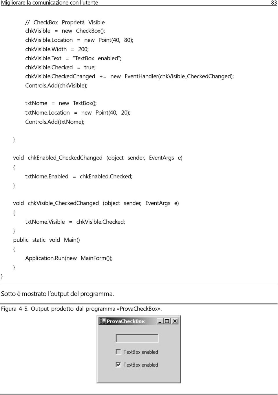 location = new Point(40, 20); Controls.Add(txtNome); void chkenabled_checkedchanged (object sender, EventArgs e) txtnome.enabled = chkenabled.