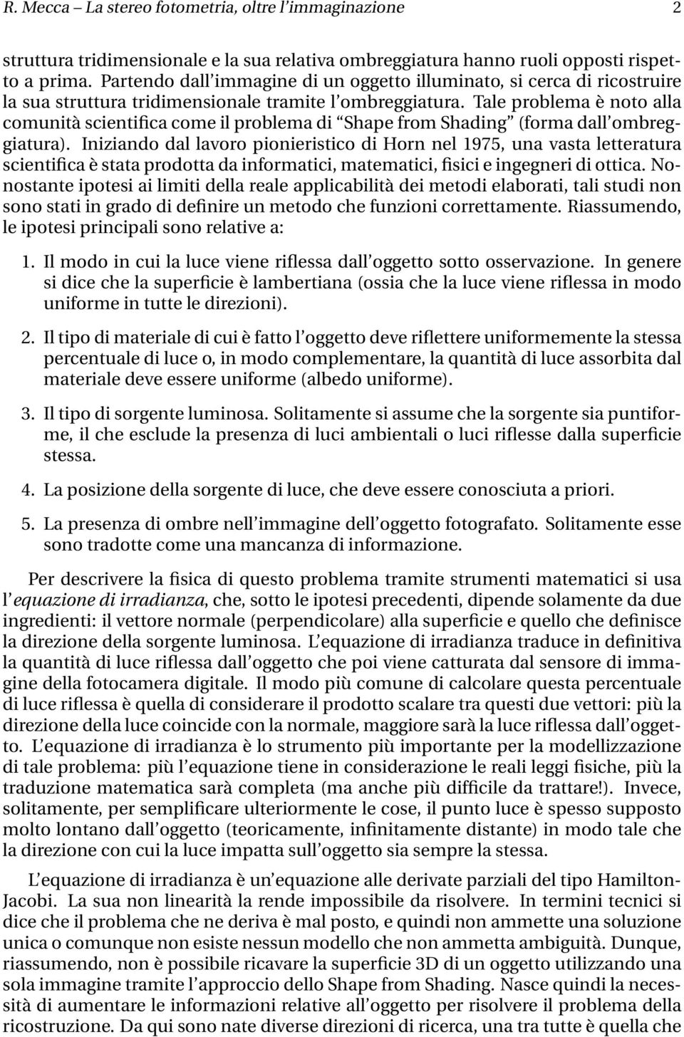 Tale problema è noto alla comunità scientifica come il problema di Shape from Shading (forma dall ombreggiatura).