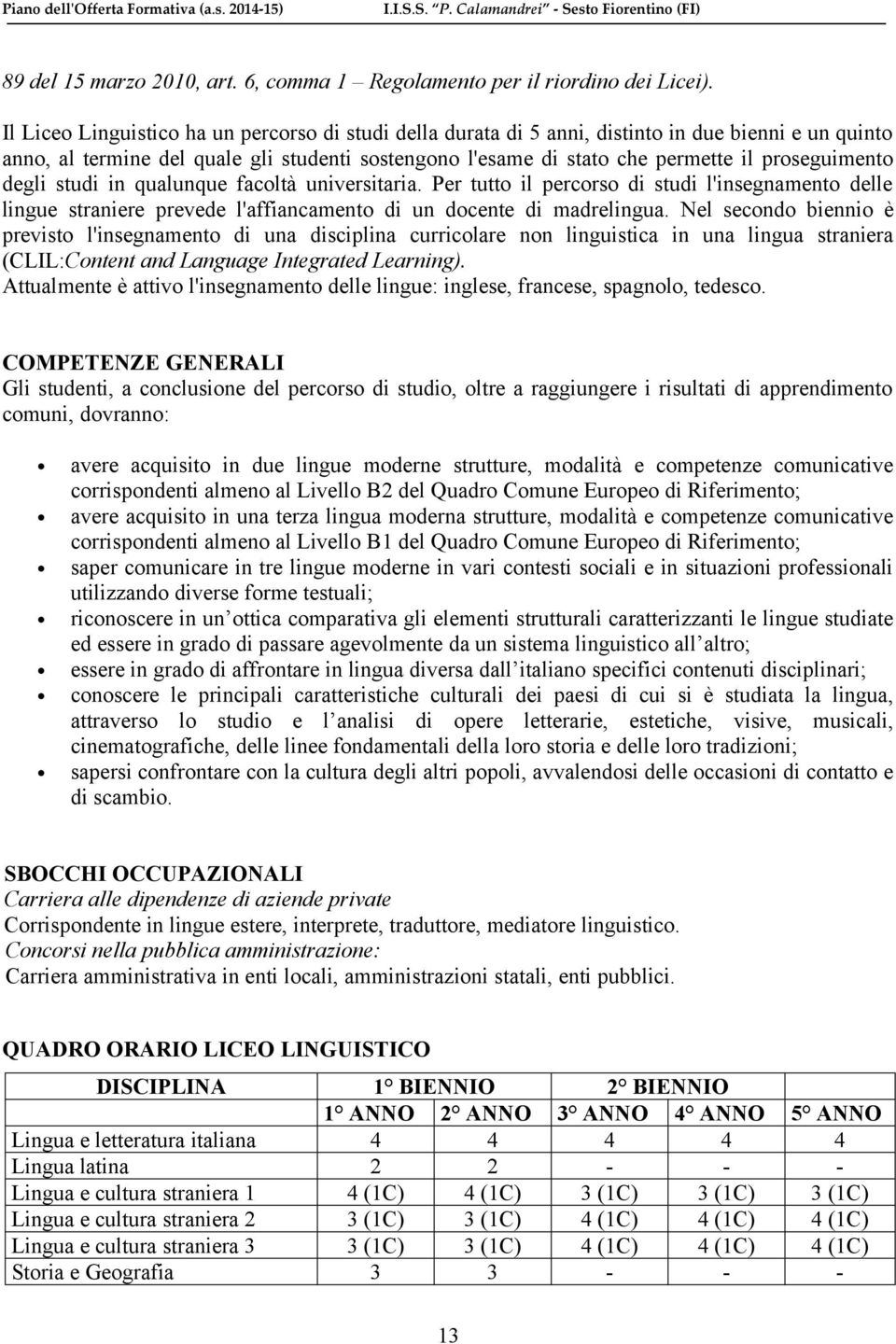 proseguimento degli studi in qualunque facoltà universitaria. Per tutto il percorso di studi l'insegnamento delle lingue straniere prevede l'affiancamento di un docente di madrelingua.