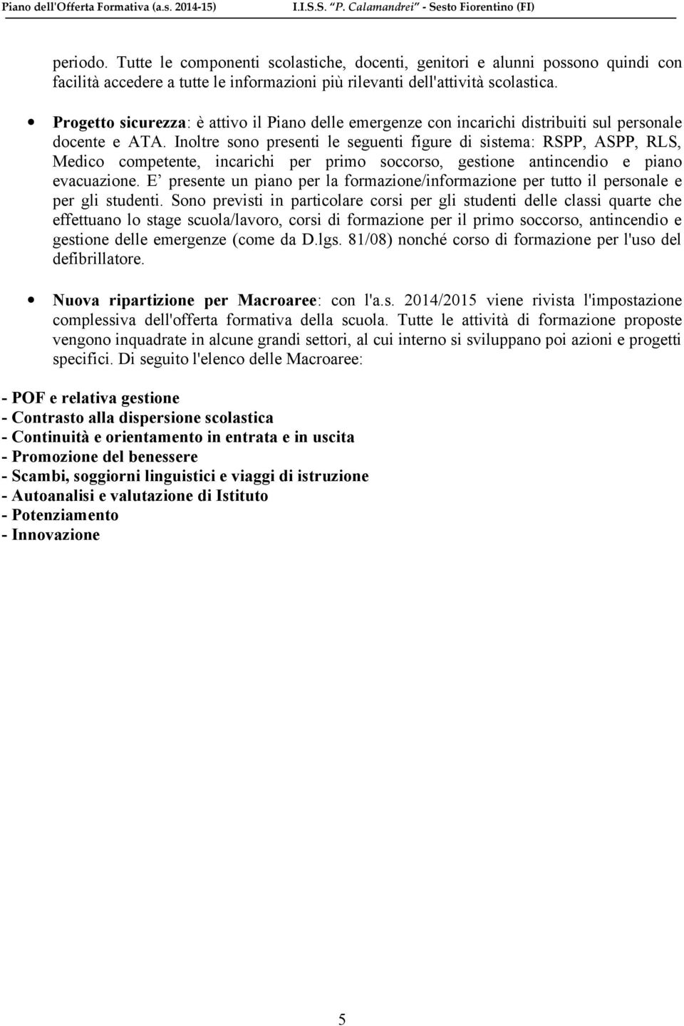 Inoltre sono presenti le seguenti figure di sistema: RSPP, ASPP, RLS, Medico competente, incarichi per primo soccorso, gestione antincendio e piano evacuazione.