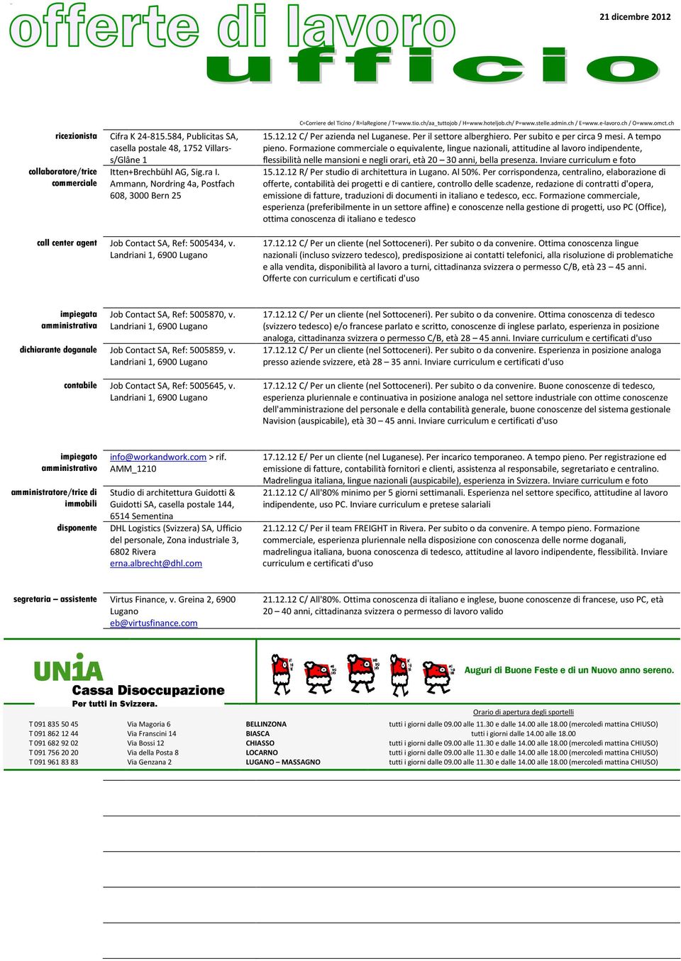 Formazione commerciale o equivalente, lingue nazionali, attitudine al lavoro indipendente, flessibilità nelle mansioni e negli orari, età 20 30 anni, bella presenza. Inviare curriculum e foto 15.12.