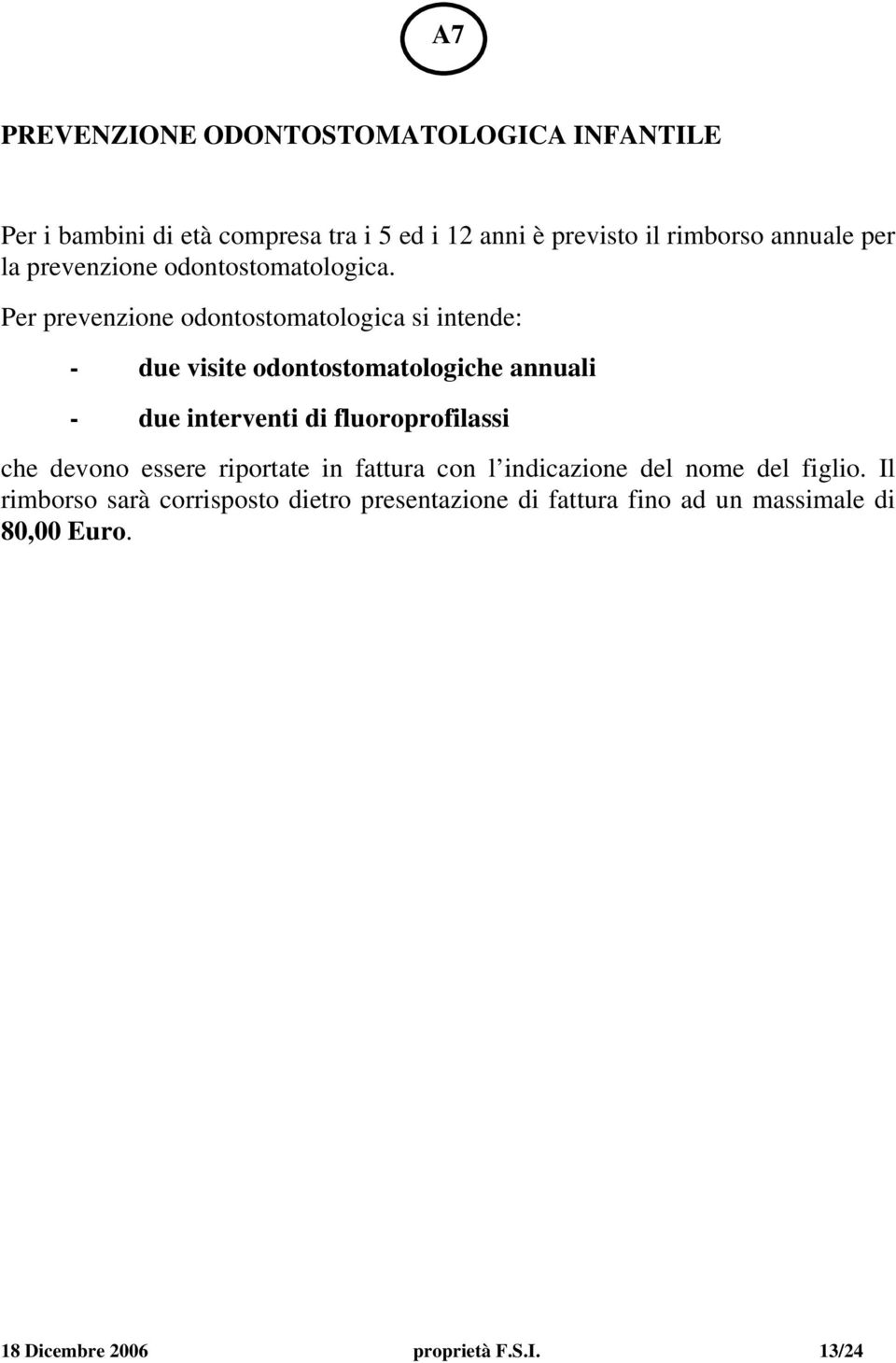 Per prevenzione odontostomatologica si intende: - due visite odontostomatologiche annuali - due interventi di fluoroprofilassi