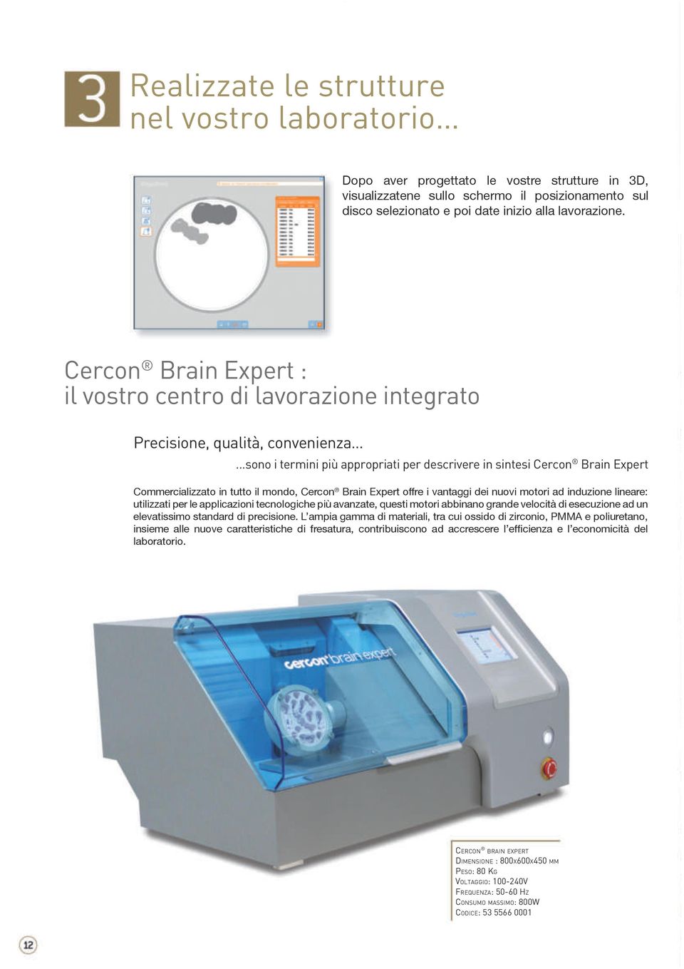 ..sono i termini più appropriati per descrivere in sintesi Cercon Brain Expert Commercializzato in tutto il mondo, Cercon Brain Expert offre i vantaggi dei nuovi motori ad induzione lineare: