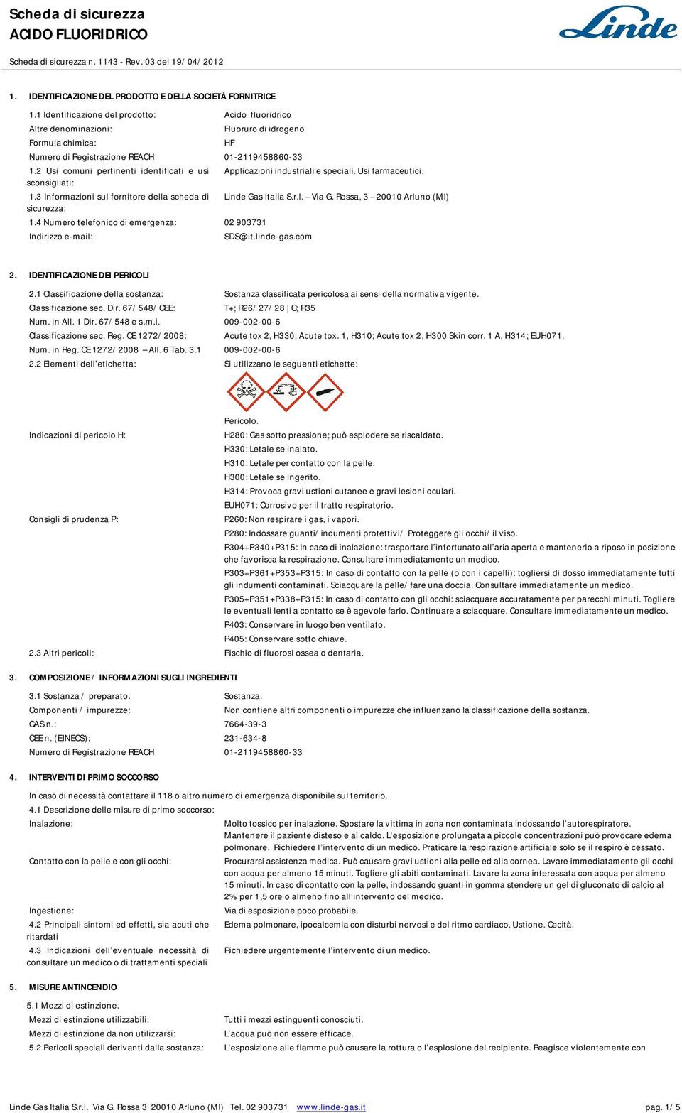 2 Usi comuni pertinenti identificati e usi Applicazioni industriali e speciali. Usi farmaceutici. sconsigliati: 1.3 nformazioni sul fornitore della scheda di Linde Gas talia S.r.l. Via G.