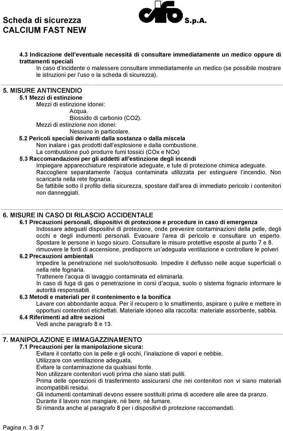 Mezzi di estinzione non idonei: Nessuno in particolare. 5.2 Pericoli speciali derivanti dalla sostanza o dalla miscela Non inalare i gas prodotti dall esplosione e dalla combustione.