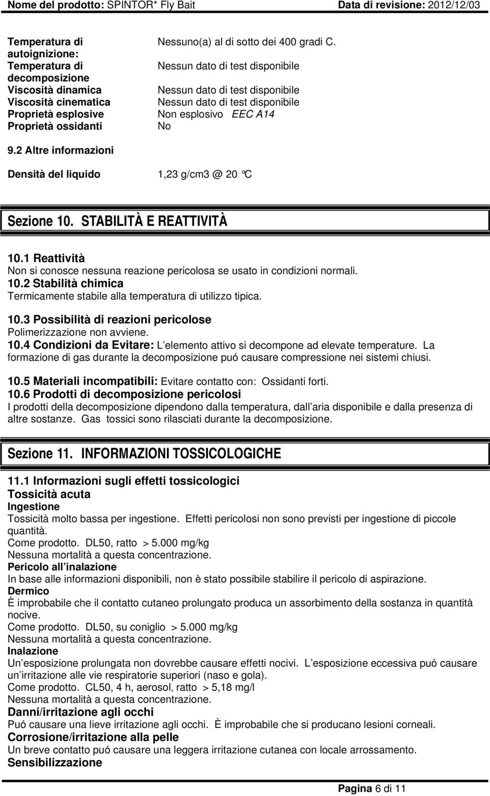 STABILITÀ E REATTIVITÀ 10.1 Reattività Non si conosce nessuna reazione pericolosa se usato in condizioni normali. 10.2 Stabilità chimica Termicamente stabile alla temperatura di utilizzo tipica. 10.3 Possibilità di reazioni pericolose Polimerizzazione non avviene.