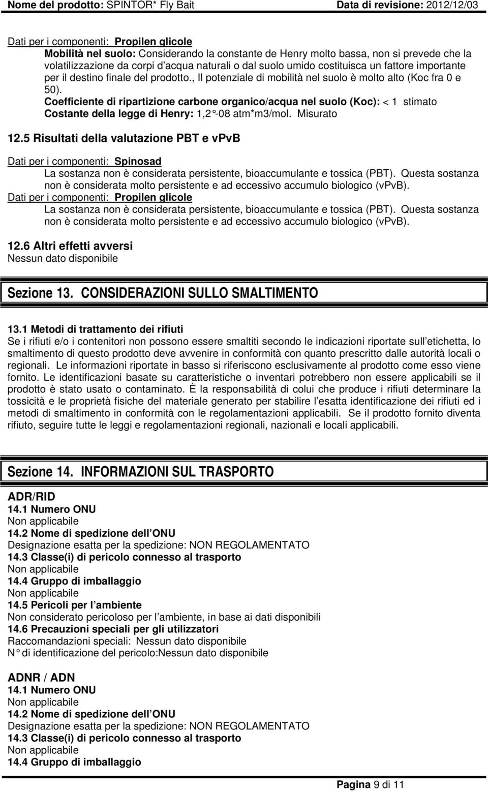 Coefficiente di ripartizione carbone organico/acqua nel suolo (Koc): < 1 stimato Costante della legge di Henry: 1,2-08 atm*m3/mol. Misurato 12.