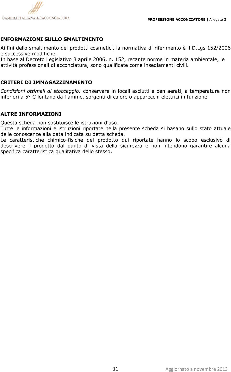 CRITERI DI IMMAGAZZINAMENTO Condizioni ottimali di stoccaggio: conservare in locali asciutti e ben aerati, a temperature non inferiori a 5 C lontano da fiamme, sorgenti di calore o apparecchi