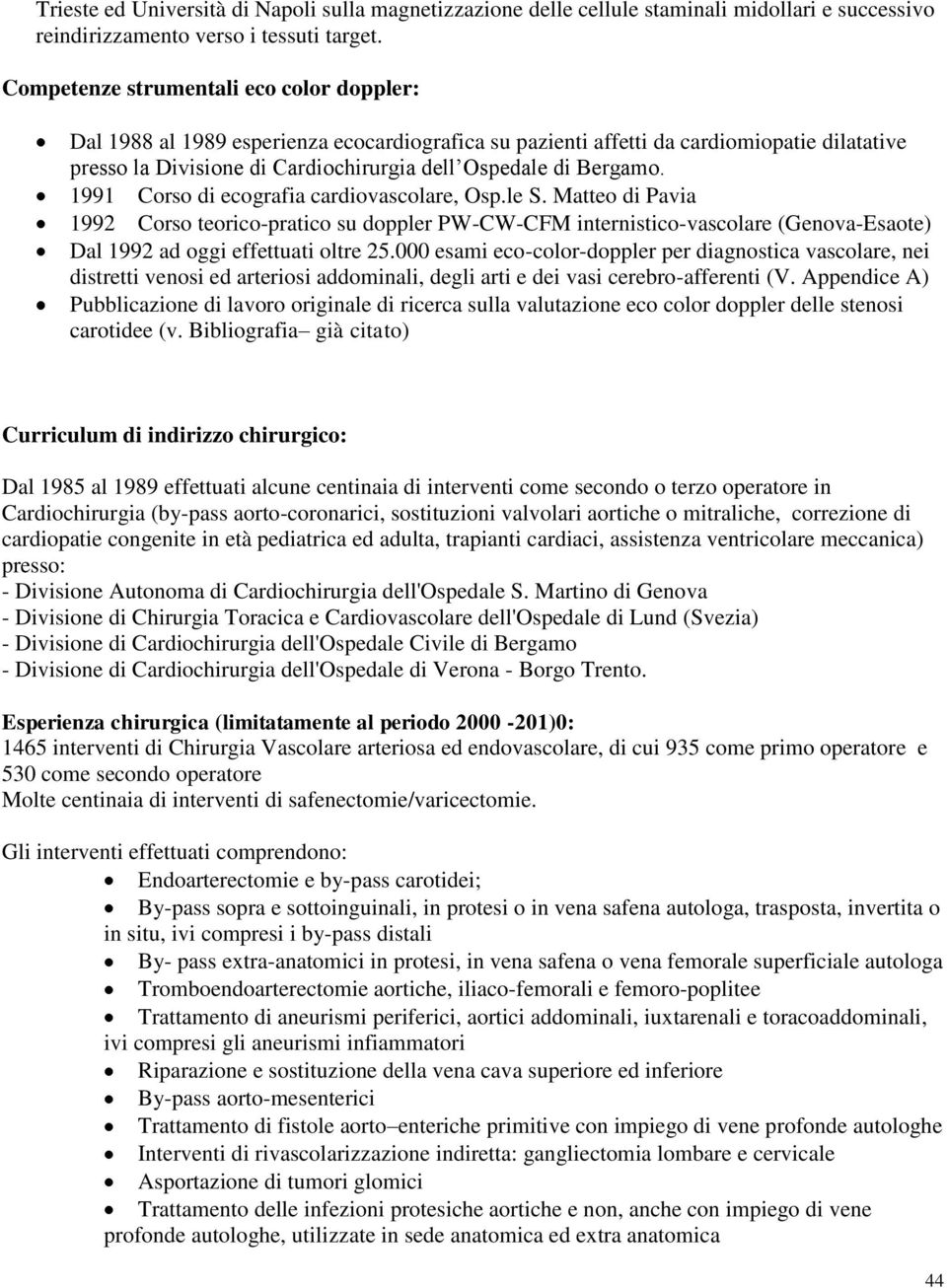 1991 Corso di ecografia cardiovascolare, Osp.le S. Matteo di Pavia 1992 Corso teorico-pratico su doppler PW-CW-CFM internistico-vascolare (Genova-Esaote) Dal 1992 ad oggi effettuati oltre 25.