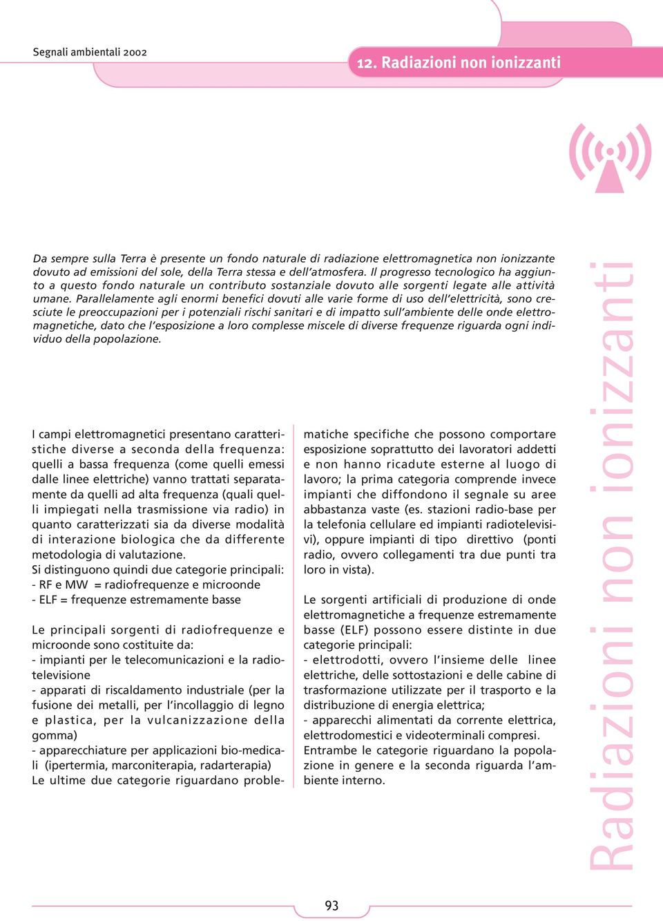 Parallelamente agli enormi benefici dovuti alle varie forme di uso dell elettricità, sono cresciute le preoccupazioni per i potenziali rischi sanitari e di impatto sull ambiente delle onde