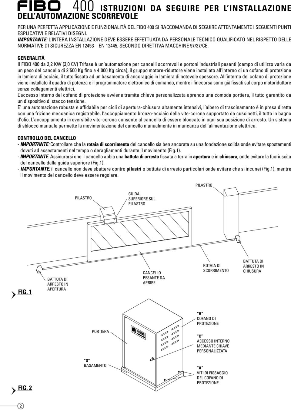 IMPORTANTE: L INTERA INSTALLAZIONE DEVE ESSERE EFFETTUATA DA PERSONALE TECNICO QUALIFICATO NEL RISPETTO DELLE NORMATIVE DI SICUREZZA EN 12453 EN 12445, SECONDO DIRETTIVA MACCHINE 97/37/CE.