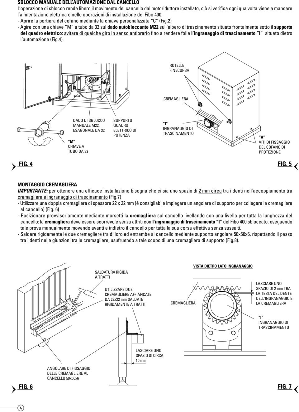 2) - Agire con una chiave M a tubo da 32 sul dado autobloccante M22 sull albero di trascinamento situato frontalmente sotto il supporto del quadro elettrico: svitare di qualche giro in senso