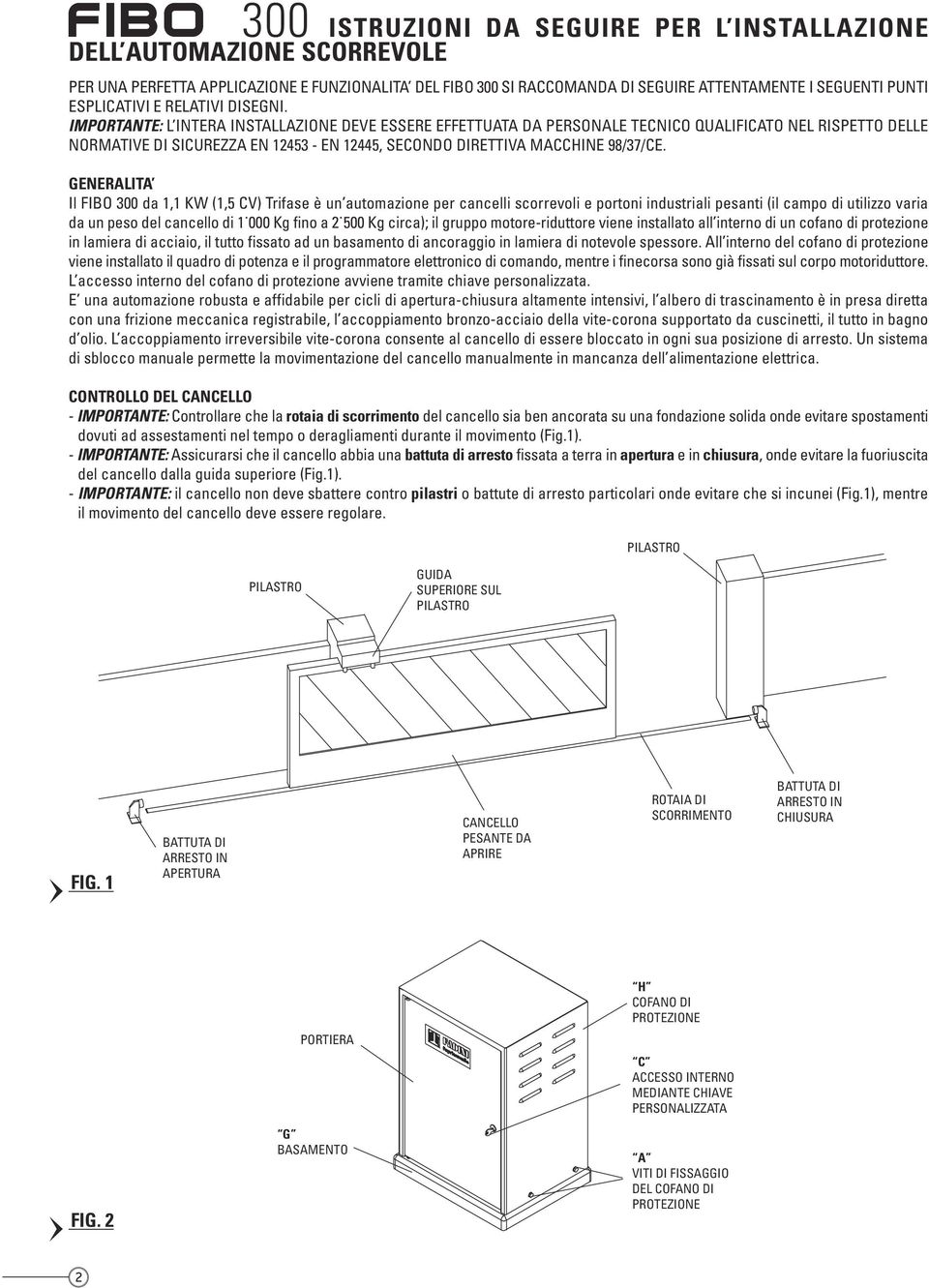 IMPORTANTE: L INTERA INSTALLAZIONE DEVE ESSERE EFFETTUATA DA PERSONALE TECNICO QUALIFICATO NEL RISPETTO DELLE NORMATIVE DI SICUREZZA EN 12453 - EN 12445, SECONDO DIRETTIVA MACCHINE 98/37/CE.