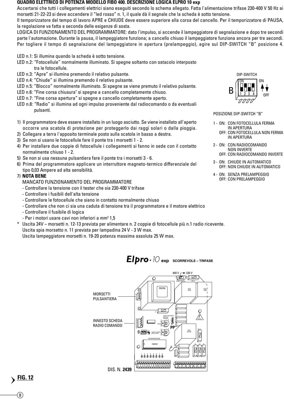 Il temporizzatore del tempo di lavoro APRE e CHIUDE deve essere superiore alla corsa del cancello. Per il temporizzatore di PAUSA, la regolazione va fatta a seconda delle esigenze di sosta.