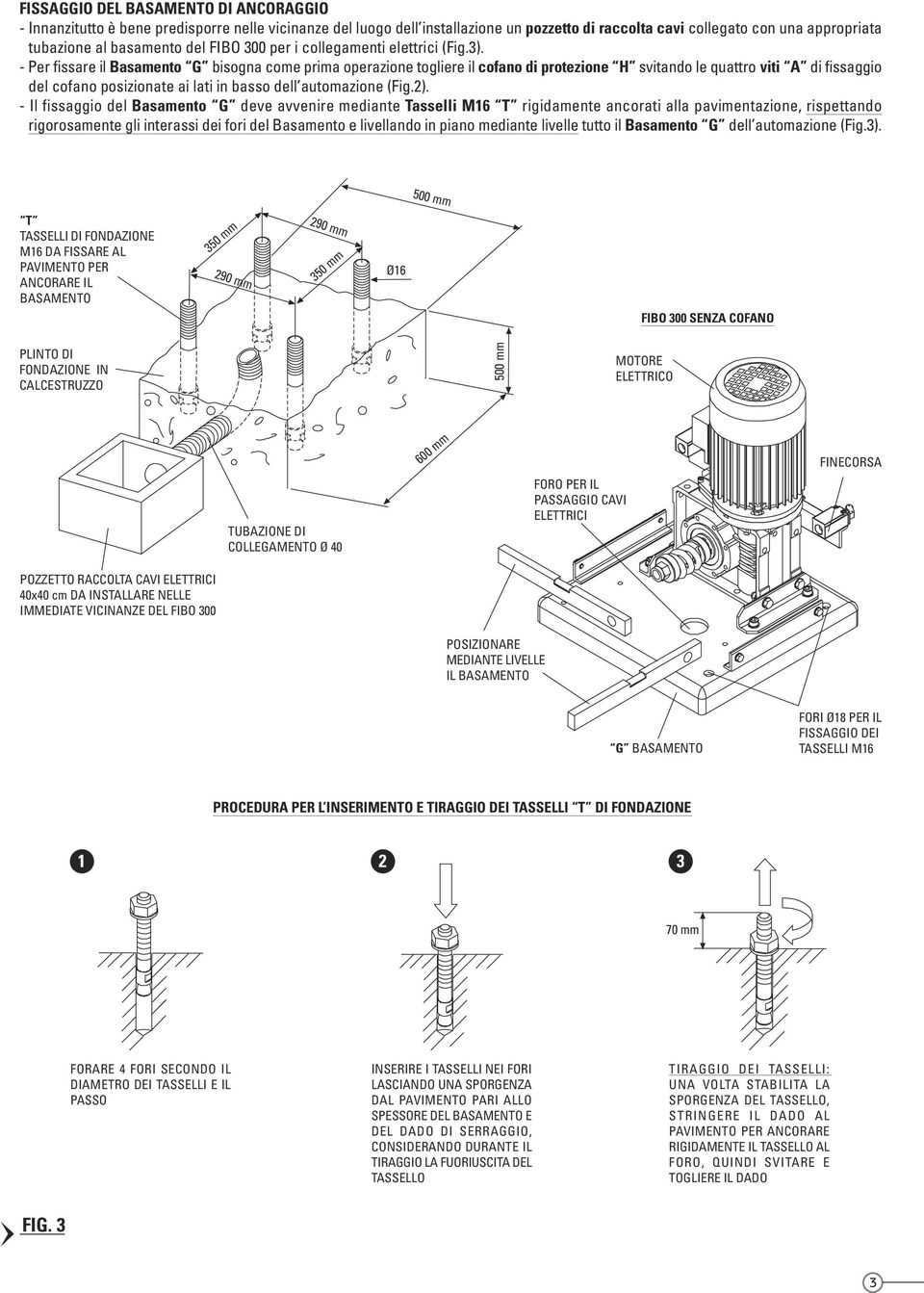 - Per fissare il Basamento G bisogna come prima operazione togliere il cofano di protezione H svitando le quattro viti A di fissaggio del cofano posizionate ai lati in basso dell automazione (Fig.2).