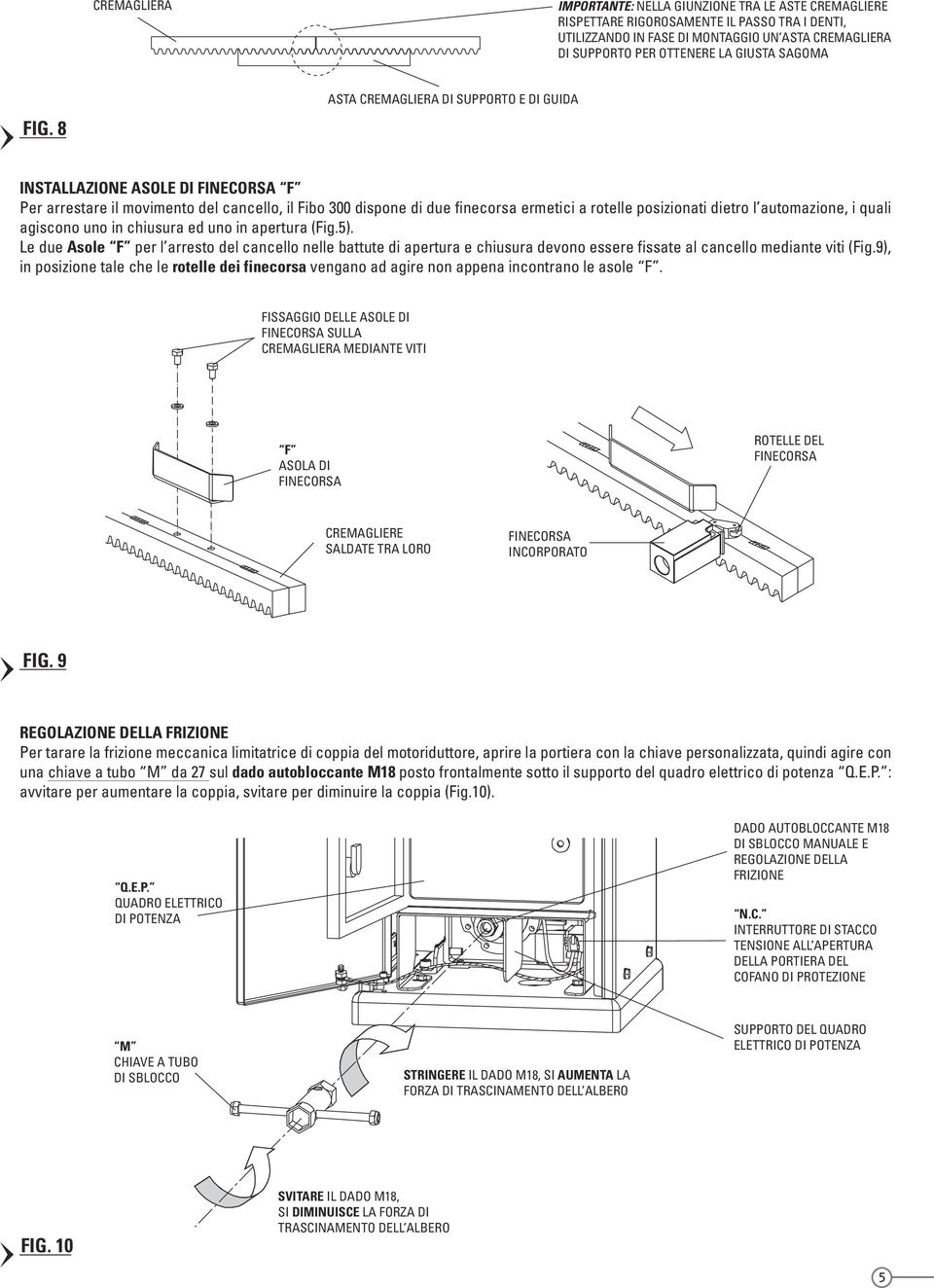 8 ASTA CREMAGLIERA DI SUPPORTO E DI GUIDA INSTALLAZIONE ASOLE DI FINECORSA F Per arrestare il movimento del cancello, il Fibo 300 dispone di due finecorsa ermetici a rotelle posizionati dietro l