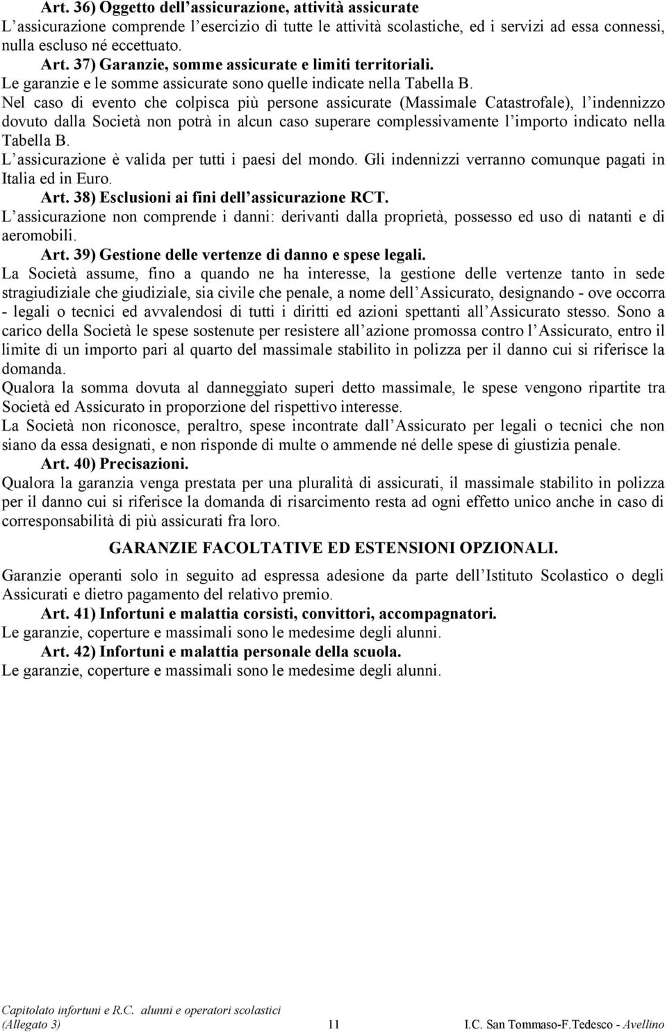 Nel caso di evento che colpisca più persone assicurate (Massimale Catastrofale), l indennizzo dovuto dalla Società non potrà in alcun caso superare complessivamente l importo indicato nella Tabella B.