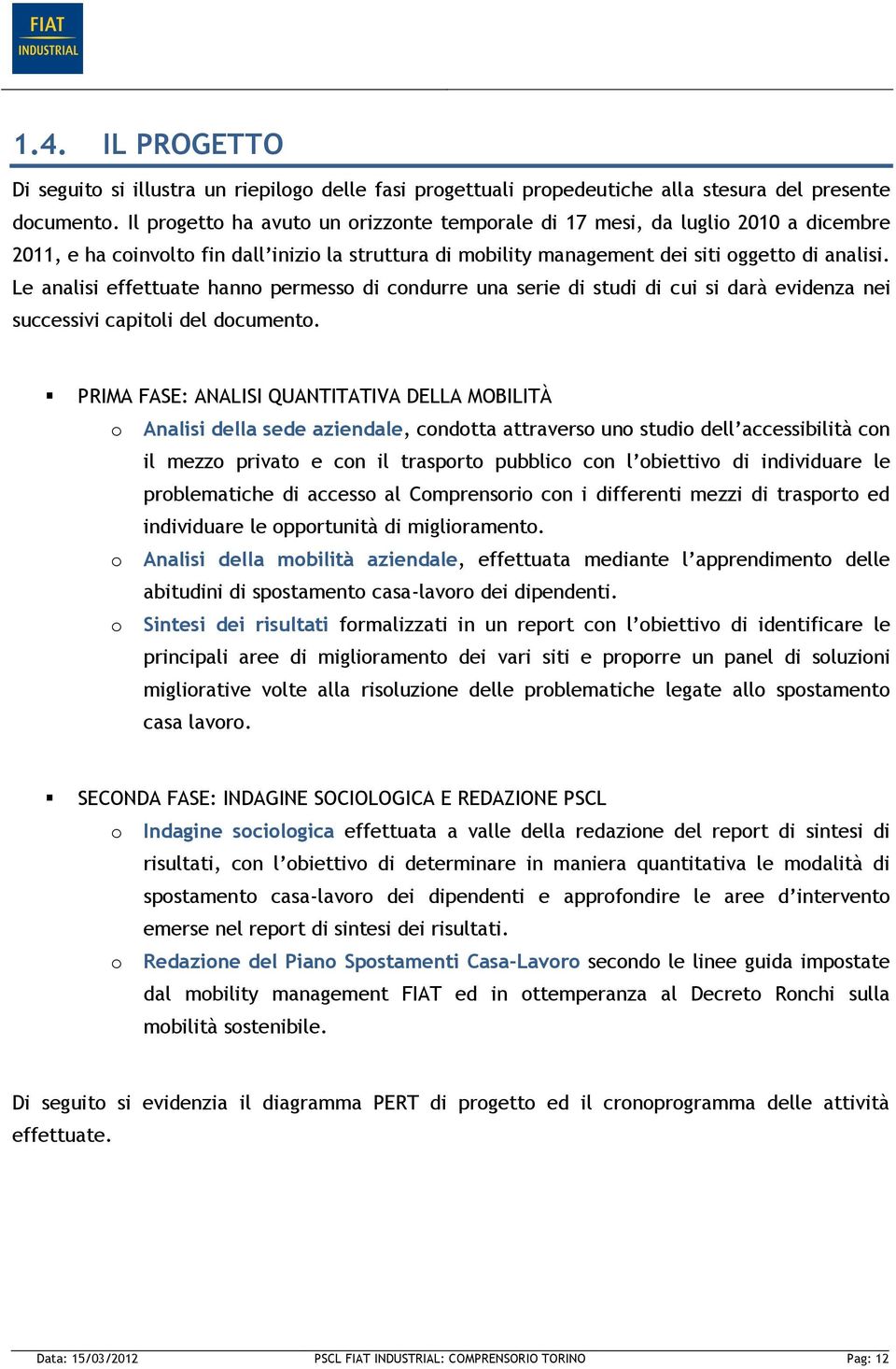 Le analisi effettuate hanno permesso di condurre una serie di studi di cui si darà evidenza nei successivi capitoli del documento.