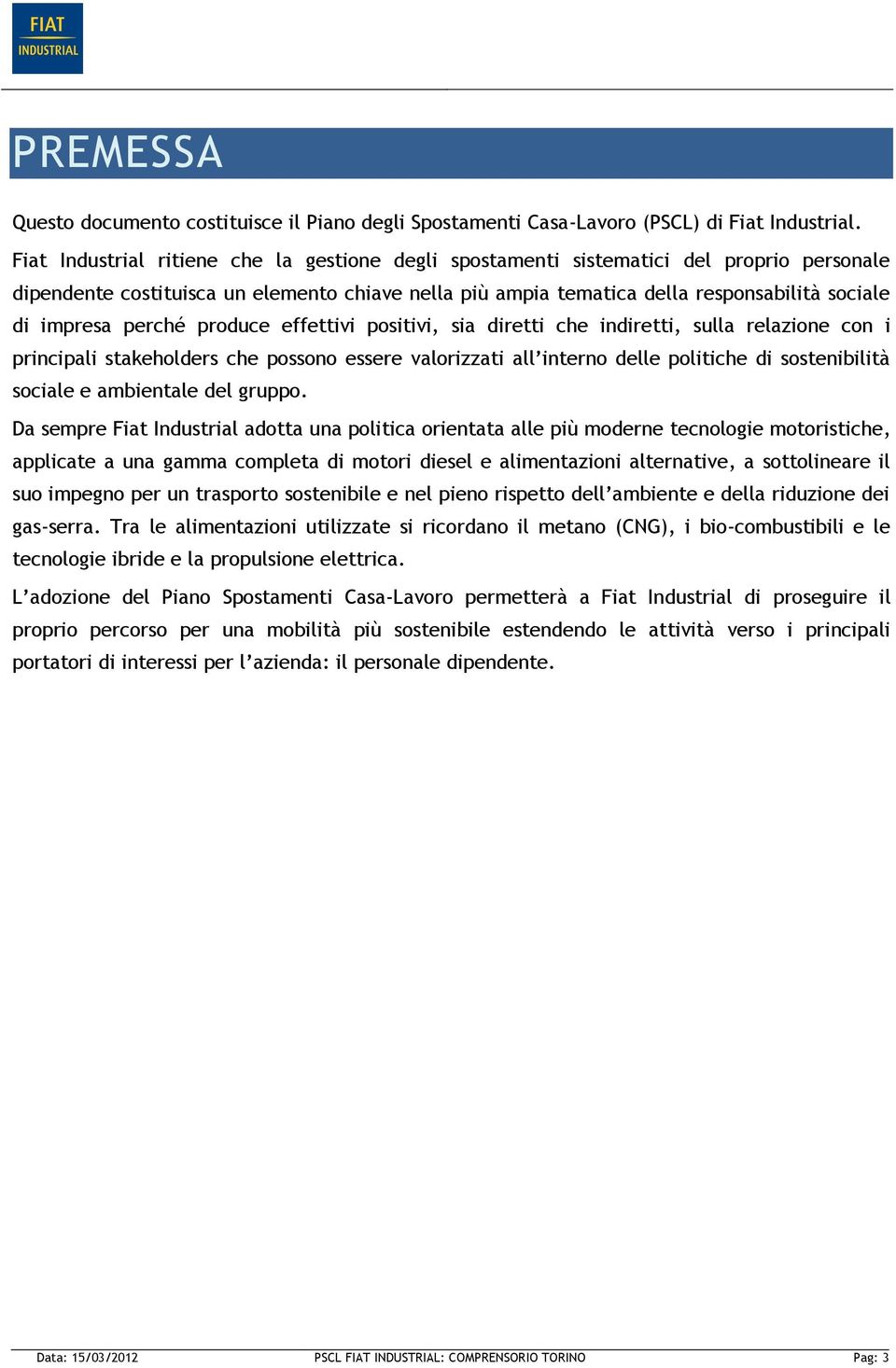 perché produce effettivi positivi, sia diretti che indiretti, sulla relazione con i principali stakeholders che possono essere valorizzati all interno delle politiche di sostenibilità sociale e