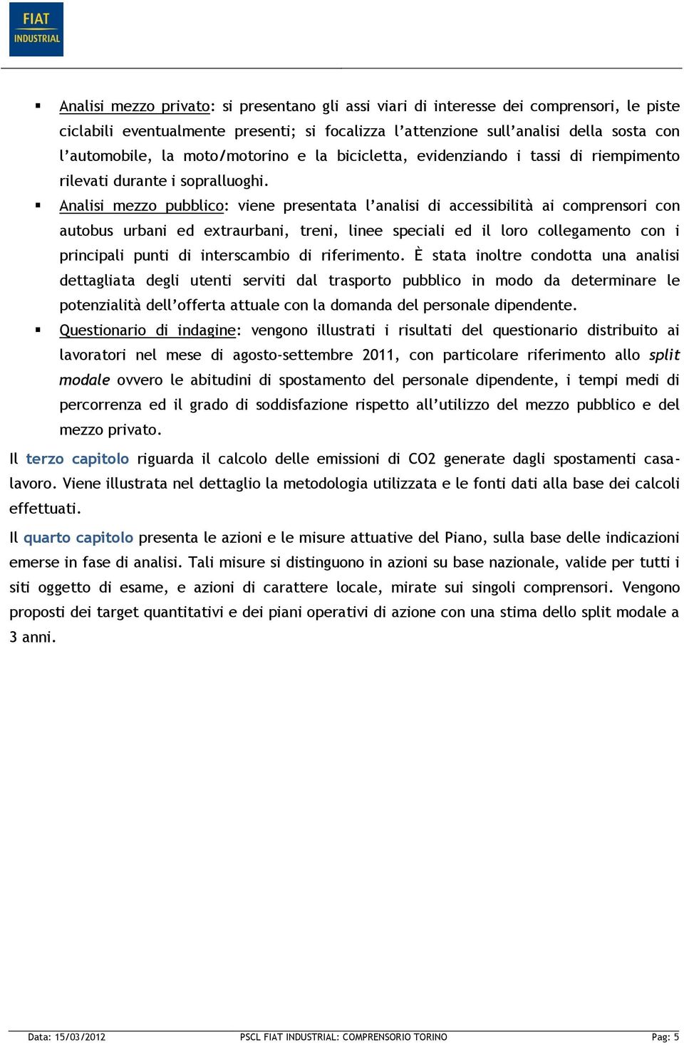 Analisi mezzo pubblico: viene presentata l analisi di accessibilità ai comprensori con autobus urbani ed extraurbani, treni, linee speciali ed il loro collegamento con i principali punti di