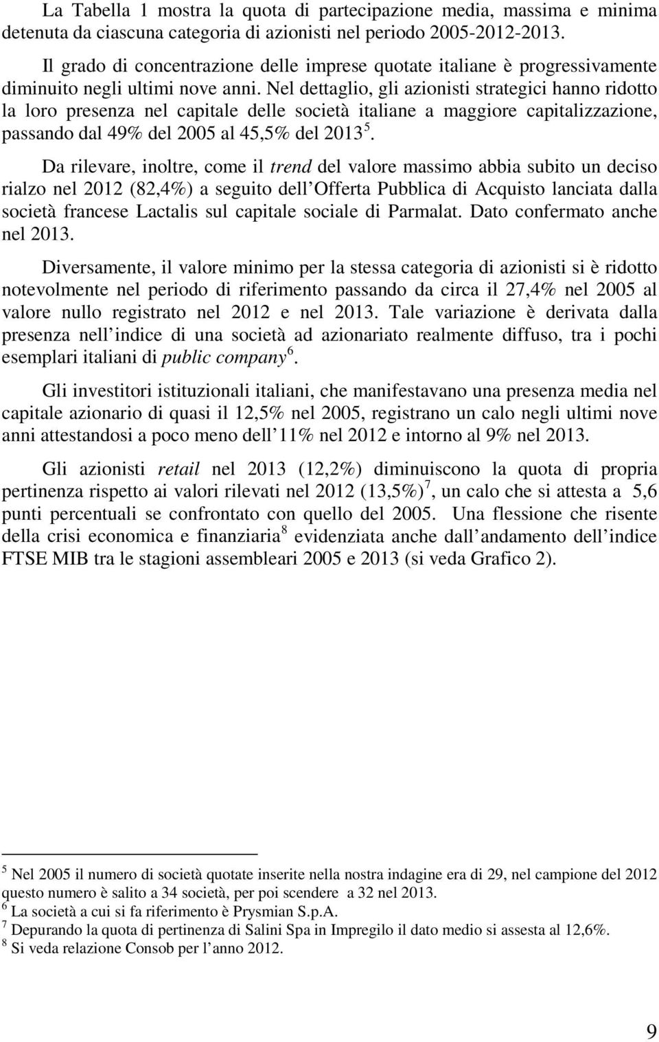 Nel dettaglio, gli azionisti strategici hanno ridotto la loro presenza nel capitale delle società italiane a maggiore capitalizzazione, passando dal 49% del 2005 al 45,5% del 2013 5.