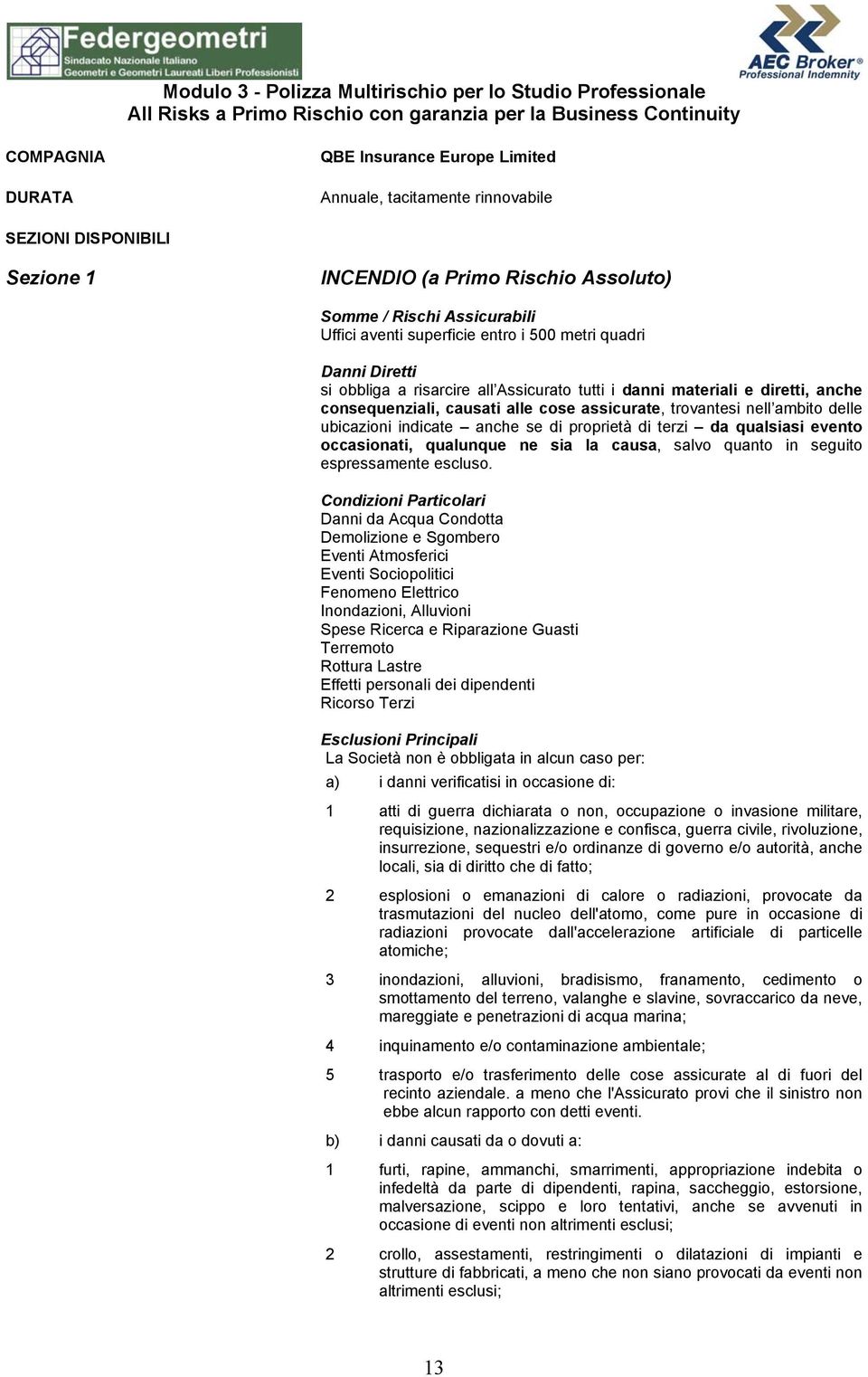 Assicurato tutti i danni materiali e diretti, anche consequenziali, causati alle cose assicurate, trovantesi nell ambito delle ubicazioni indicate anche se di proprietà di terzi da qualsiasi evento