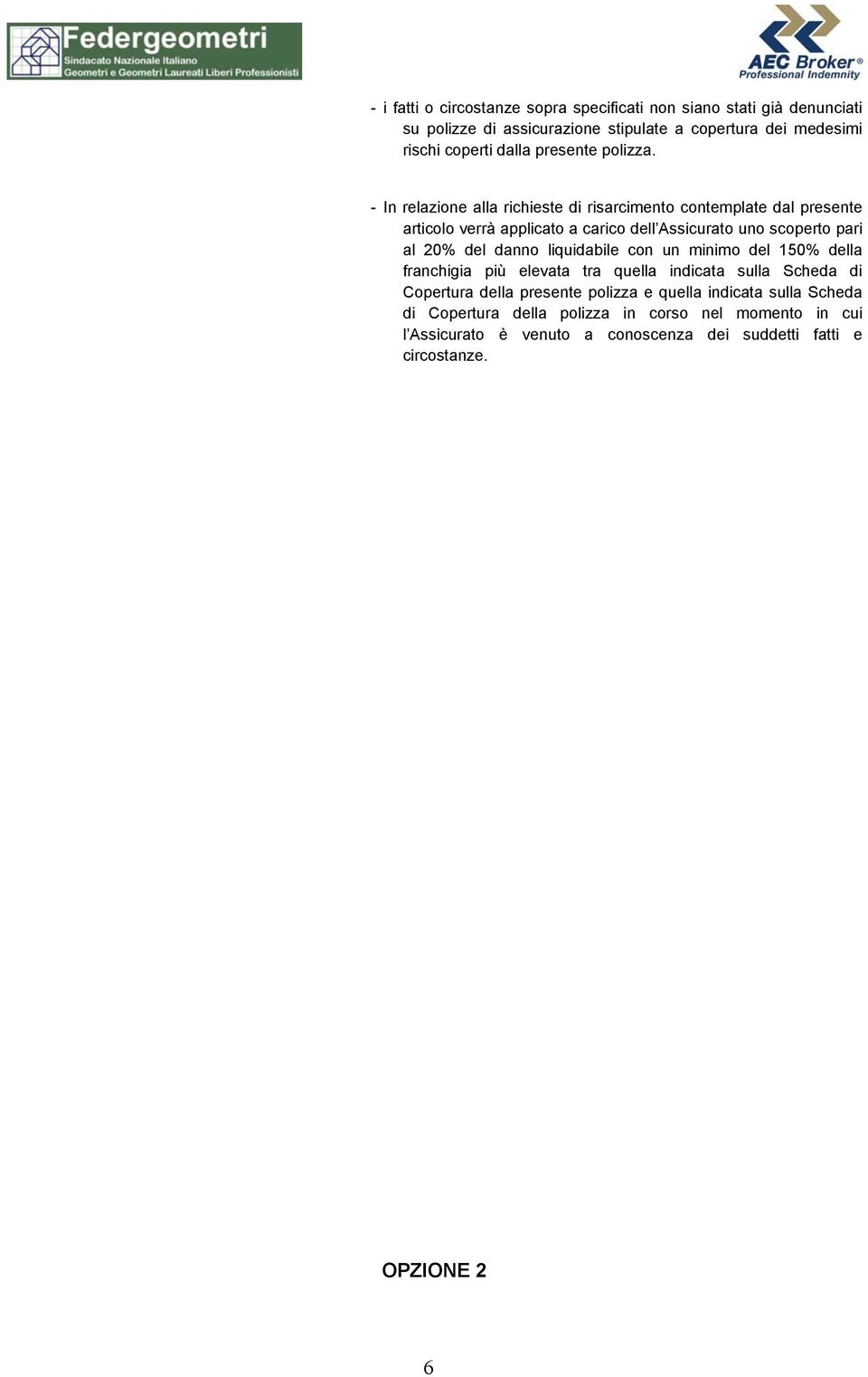 - In relazione alla richieste di risarcimento contemplate dal presente articolo verrà applicato a carico dell Assicurato uno scoperto pari al 20% del danno