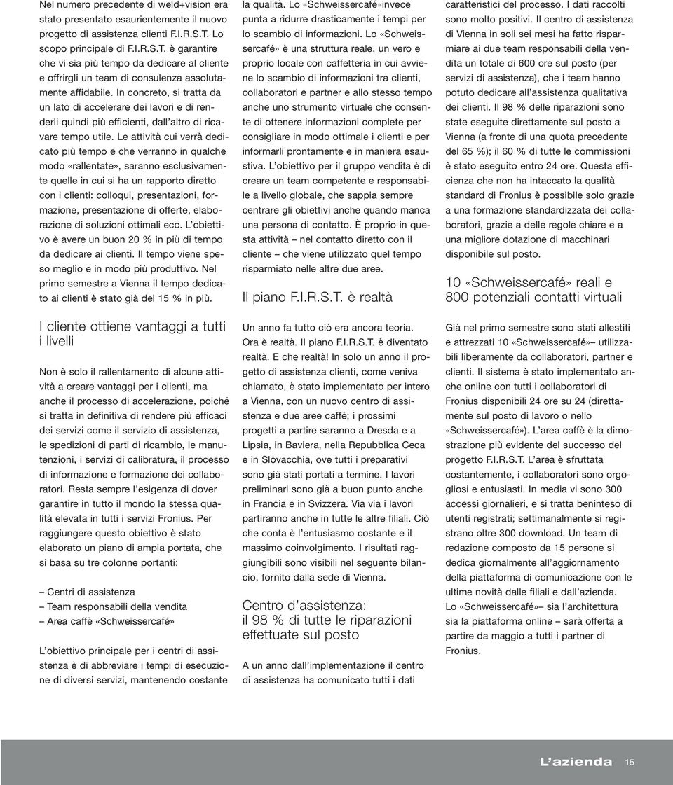 In concreto, si tratta da un lato di accelerare dei lavori e di renderli quindi più efficienti, dall altro di ricavare tempo utile.